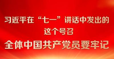 习近平在“七一”讲话中发出的这个号召 全体中国共产党员要牢记
