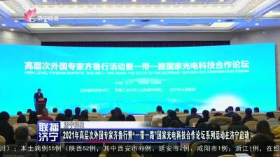 2021年高層次外國專家齊魯行暨“一帶一路”國家光電科技合作論壇系列活動在濟寧啟動