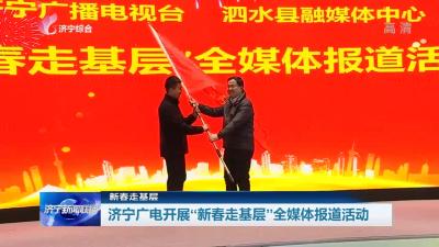 济宁广电开展“新春走基层”全媒体报道活动