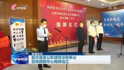济宁市首家公职律师涉税争议咨询调解中心揭牌成立