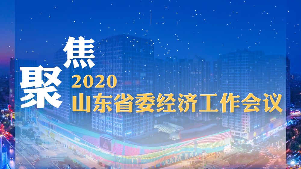 聚焦2020山东省委经济工作会议