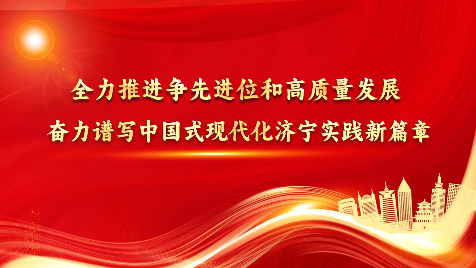 全力推进争先进位和高质量发展 奋力谱写中国式现代化济宁实践新篇章