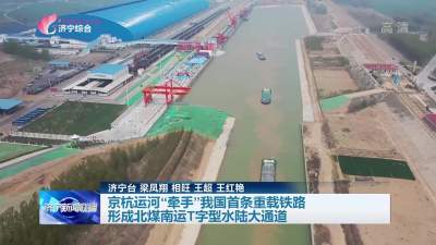 京杭运河“牵手”我国首条重载铁路 形成北煤南运T字型水陆大通道