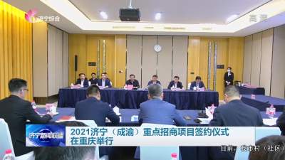 2021济宁（成渝）重点招商项目签约仪式在重庆举行