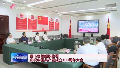 济宁市各级组织收看庆祝中国共产党成立100周年大会