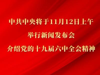 中共中央将于12日上午举行新闻发布会 介绍党的十九届六中全会精神