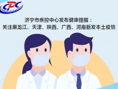 济宁市疾控中心发布健康提醒：关注黑龙江、天津、陕西、广西、河南新发本土疫情