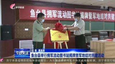 鱼台县举行拥军流动图书站揭牌暨军地结但是对共建活动