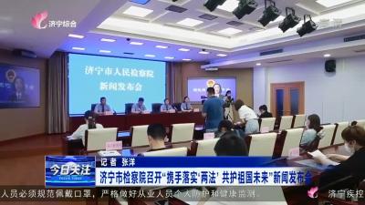 濟寧市檢察院召開“攜手落實‘兩法’ 共護祖國未來”新聞發布會