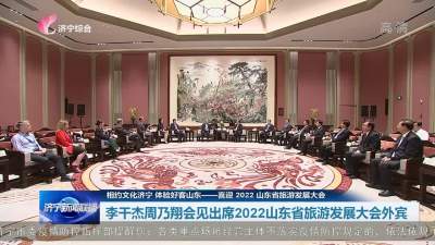 李干杰周乃翔會見出席2022山東省旅游發展大會外賓