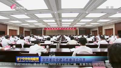 济宁市基层党建工作座谈会召开