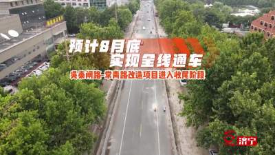 更济宁 | 吴泰闸路-常青路改造项目进入收尾阶段 预计8月底全线通车