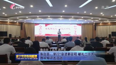 鱼台县举行“奋进新征程 献礼二十大”微视频评选活动