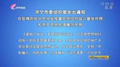 济宁市委组织部发出通知 在疫情防控中充分发挥基层党组织战斗堡垒作用和共产党员先锋模范作用