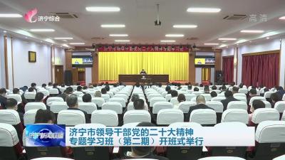 济宁市领导干部党的二十大精神专题学习班（第二期）开班式举行