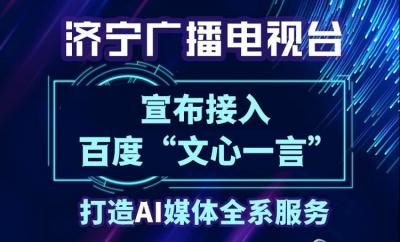 济宁广播电视台宣布接入百度“文心一言” 打造AI媒体全系服务