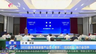 直通金乡：2023金乡高端装备产业园（南京）“双招双引”推介会召开
