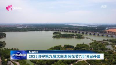 权威发布 | 2023济宁第九届太白湖荷花节7月16日开幕