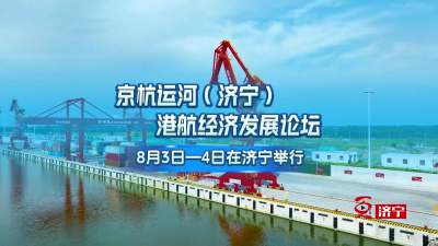 更济宁 | 京杭运河（济宁）港航经济发展论坛8月3日—4日在济宁举行