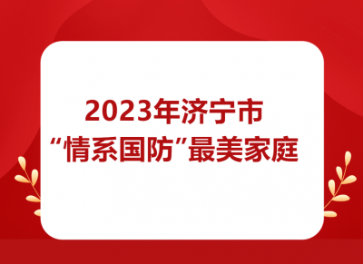 这些家庭上榜！ 2023年济宁市“情系国防”最美家庭名单公布