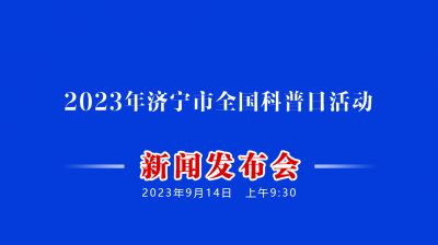 更济宁·直播 | 2023年济宁市全国科普日活动新闻发布会