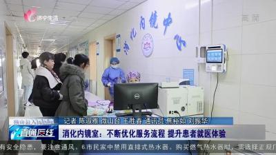 【直通医线】微山县人民医院消化内镜室：不断优化服务流程 提升患者就医体验