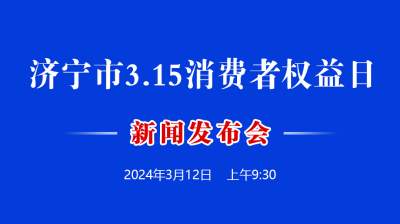 更济宁·直播 | 济宁市3.15消费者权益日新闻发布会