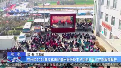 兖州区2024年文化惠民演出暨送戏下乡活动开幕式在新驿镇举行