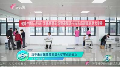 【城·事】济宁市首届健康家庭大奖赛成功举办