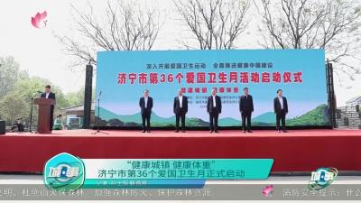 【城·事】济宁市启动第36个爱国卫生月活动