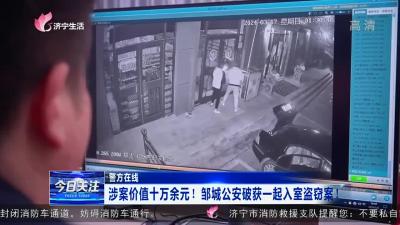 【警方在线】涉案价值十万余元！邹城公安破获一起入室盗窃案！